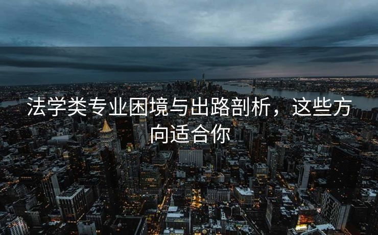 法学类专业困境与出路剖析，这些方向适合你