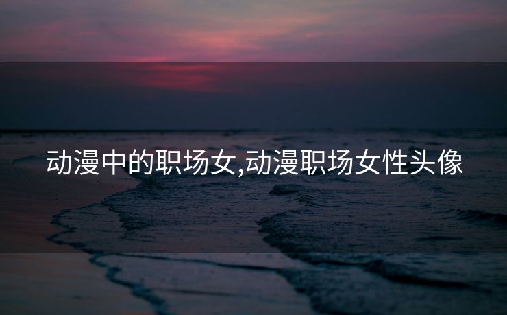 动漫中的职场女,动漫职场女性头像