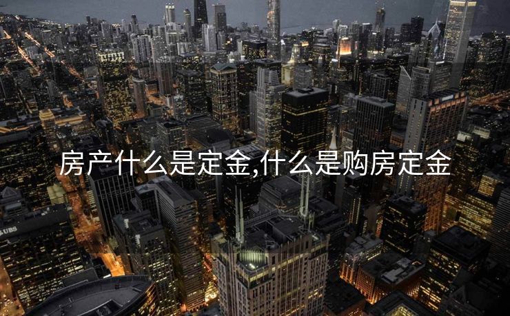 房产什么是定金,什么是购房定金