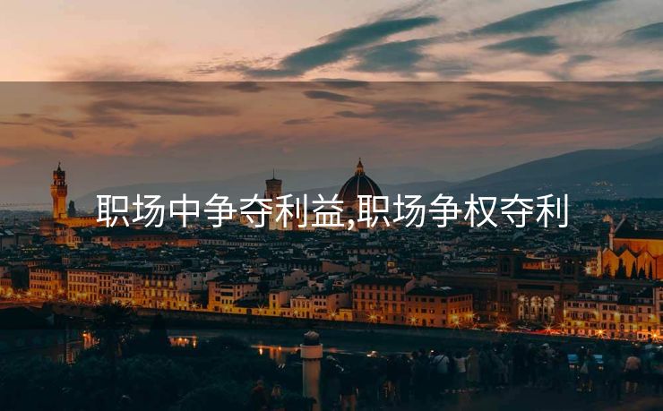 职场中争夺利益,职场争权夺利