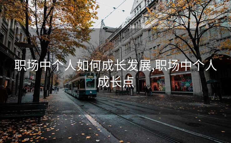 职场中个人如何成长发展,职场中个人成长点