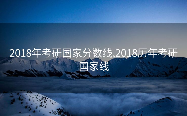 2018年考研国家分数线,2018历年考研国家线