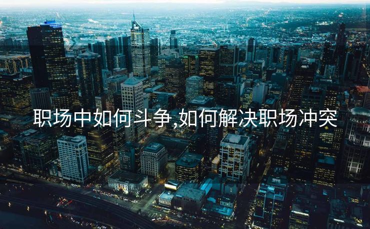 职场中如何斗争,如何解决职场冲突