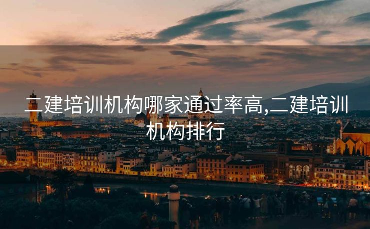 二建培训机构哪家通过率高,二建培训机构排行