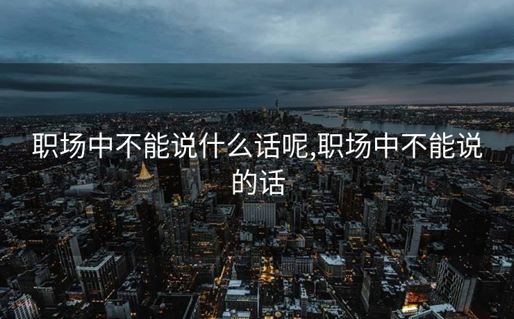职场中不能说什么话呢,职场中不能说的话