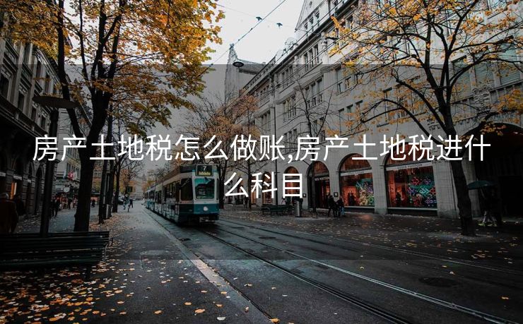房产土地税怎么做账,房产土地税进什么科目