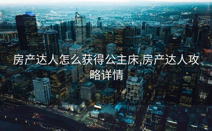 房产达人怎么获得公主床,房产达人攻略详情