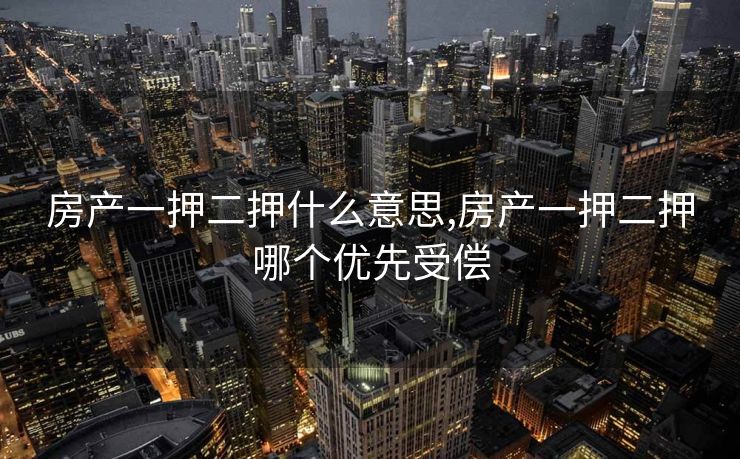 房产一押二押什么意思,房产一押二押哪个优先受偿