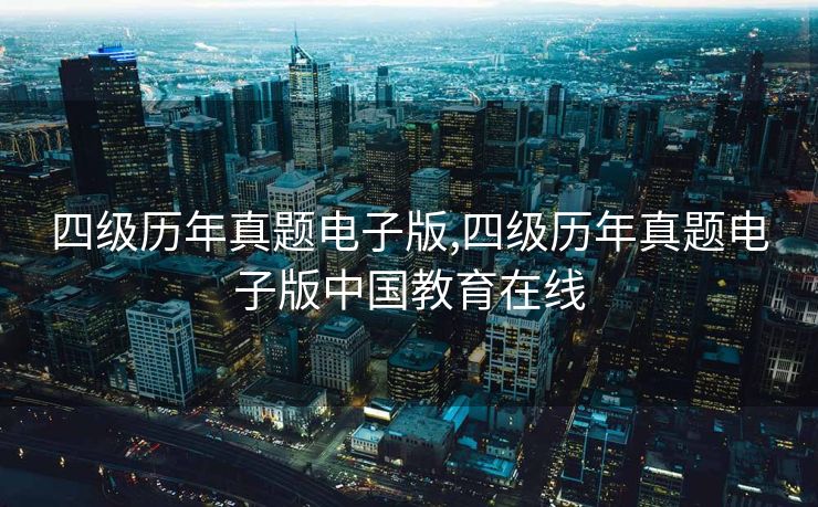 四级历年真题电子版,四级历年真题电子版中国教育在线
