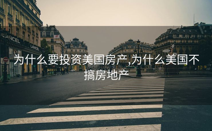为什么要投资美国房产,为什么美国不搞房地产