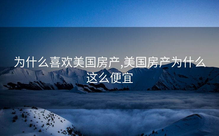 为什么喜欢美国房产,美国房产为什么这么便宜