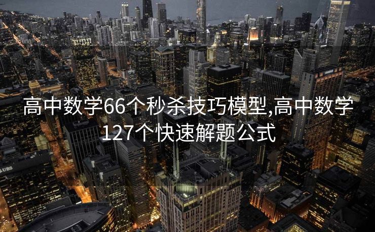 高中数学66个秒杀技巧模型,高中数学127个快速解题公式