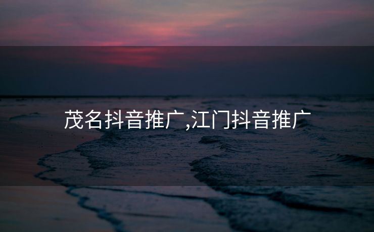 茂名抖音推广,江门抖音推广