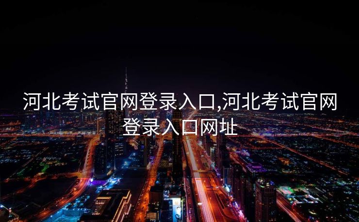 河北考试官网登录入口,河北考试官网登录入口网址