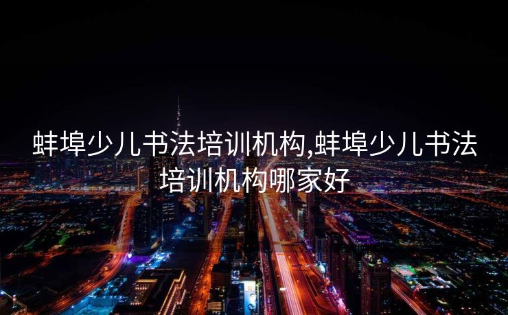 蚌埠少儿书法培训机构,蚌埠少儿书法培训机构哪家好