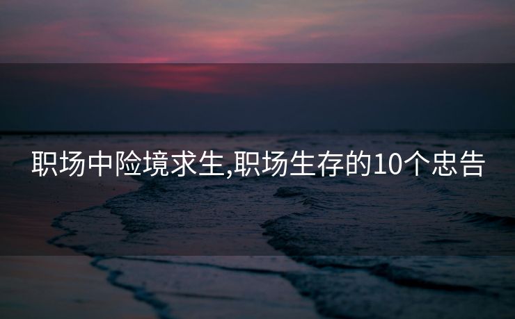 职场中险境求生,职场生存的10个忠告