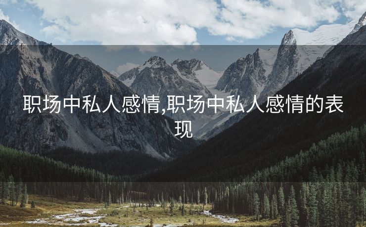 职场中私人感情,职场中私人感情的表现