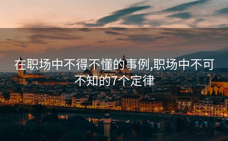 在职场中不得不懂的事例,职场中不可不知的7个定律