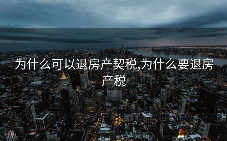 为什么可以退房产契税,为什么要退房产税 为什么可以退房产契税,为什么要退房产税