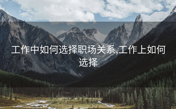 工作中如何选择职场关系,工作上如何选择