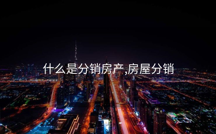 什么是分销房产,房屋分销