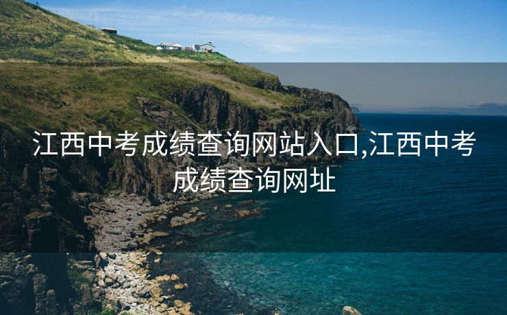 江西中考成绩查询网站入口,江西中考成绩查询网址