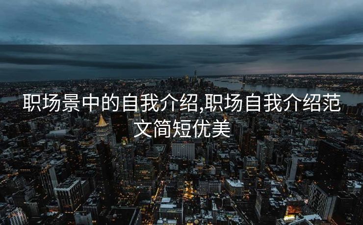 职场景中的自我介绍,职场自我介绍范文简短优美