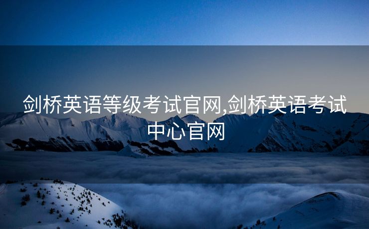 剑桥英语等级考试官网,剑桥英语考试中心官网