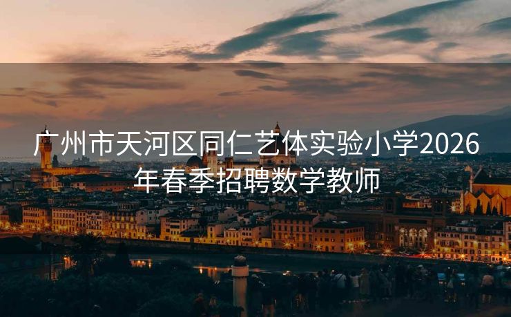 广州市天河区同仁艺体实验小学2026年春季招聘数学教师