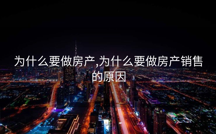 为什么要做房产,为什么要做房产销售的原因