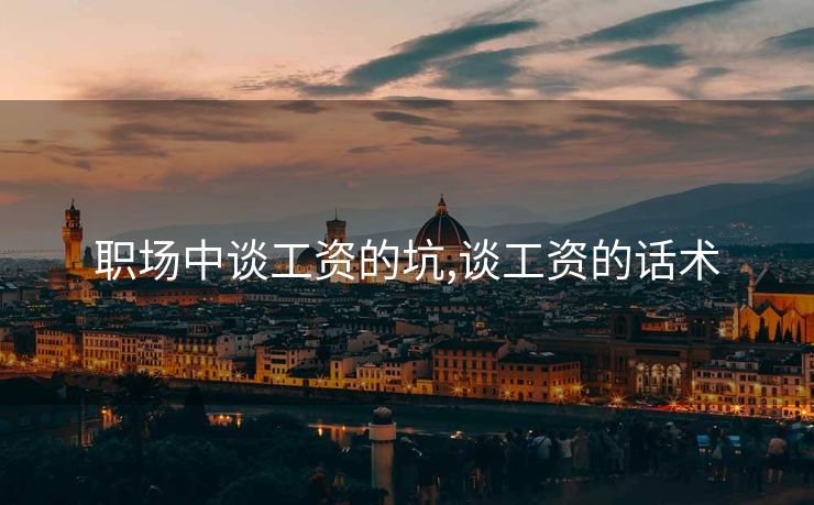 职场中谈工资的坑,谈工资的话术