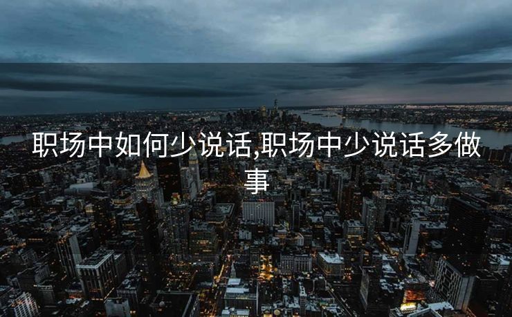 职场中如何少说话,职场中少说话多做事