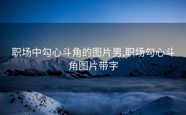 职场中勾心斗角的图片男,职场勾心斗角图片带字