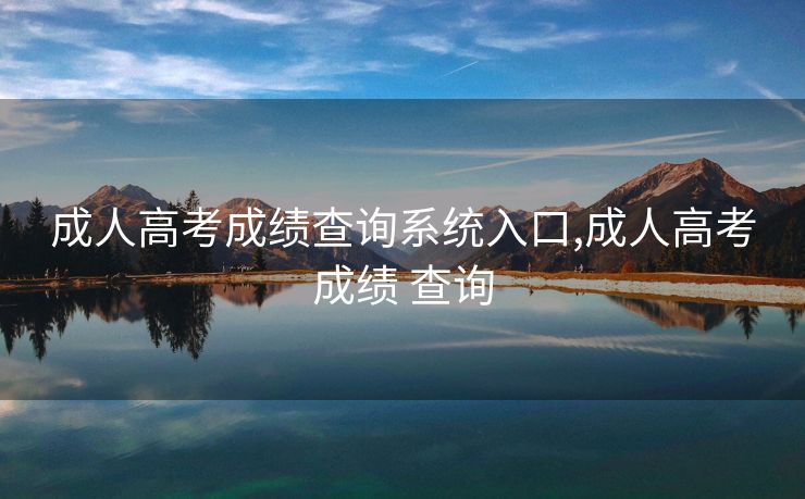 成人高考成绩查询系统入口,成人高考成绩 查询