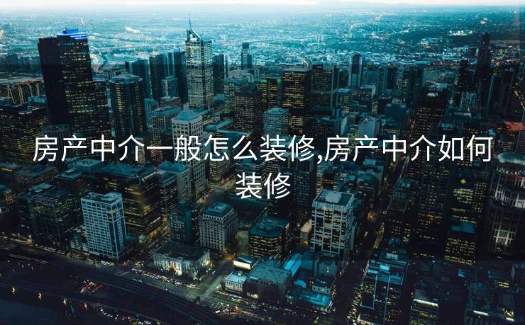 房产中介一般怎么装修,房产中介如何装修