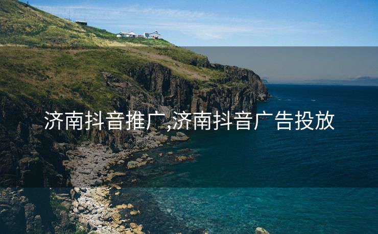 济南抖音推广,济南抖音广告投放
