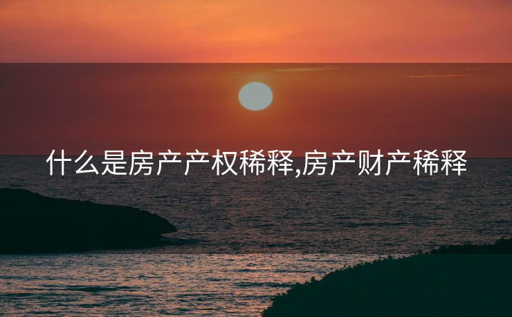 什么是房产产权稀释,房产财产稀释