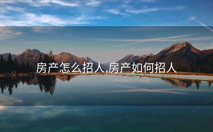 房产怎么招人,房产如何招人