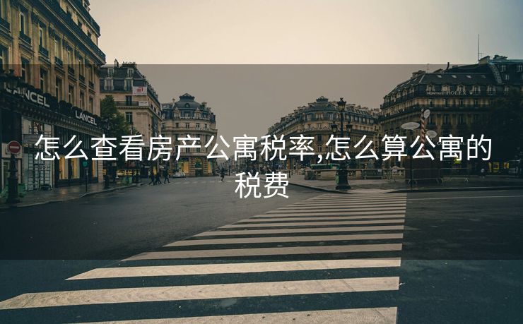 怎么查看房产公寓税率,怎么算公寓的税费