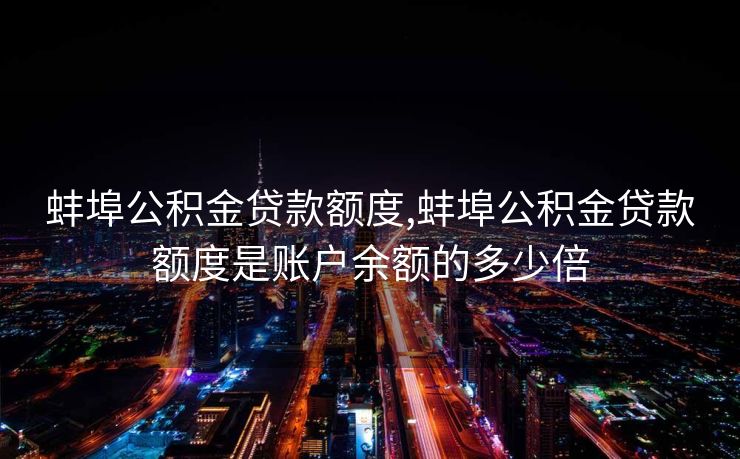 蚌埠公积金贷款额度,蚌埠公积金贷款额度是账户余额的多少倍