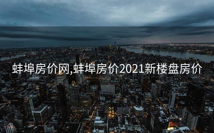 蚌埠房价网,蚌埠房价2021新楼盘房价
