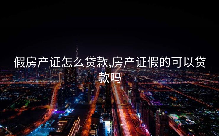 假房产证怎么贷款,房产证假的可以贷款吗