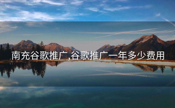 南充谷歌推广,谷歌推广一年多少费用