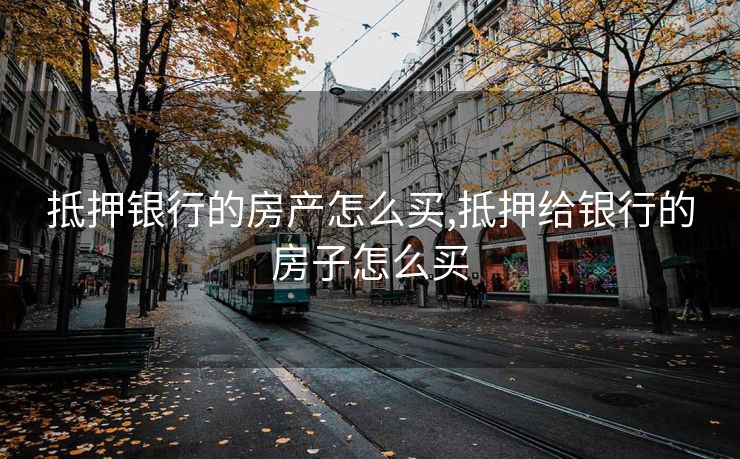 抵押银行的房产怎么买,抵押给银行的房子怎么买