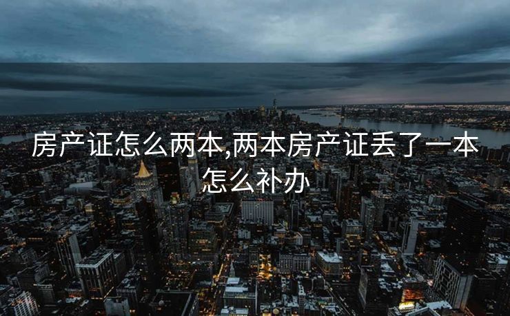 房产证怎么两本,两本房产证丢了一本怎么补办