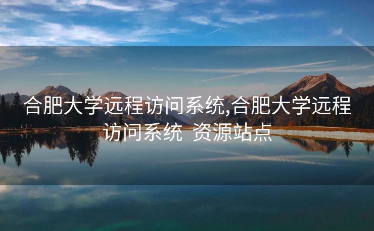 合肥大学远程访问系统,合肥大学远程访问系统  资源站点