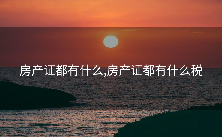 房产证都有什么,房产证都有什么税