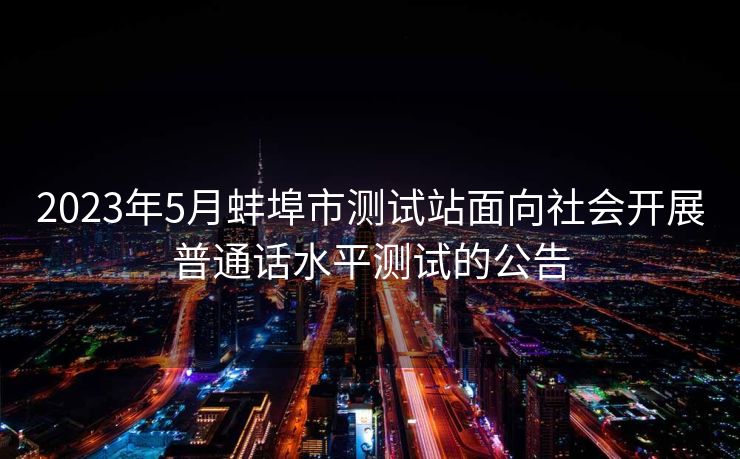 2023年5月蚌埠市测试站面向社会开展普通话水平测试的公告