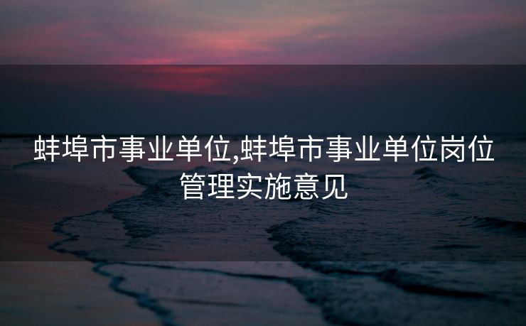 蚌埠市事业单位,蚌埠市事业单位岗位管理实施意见