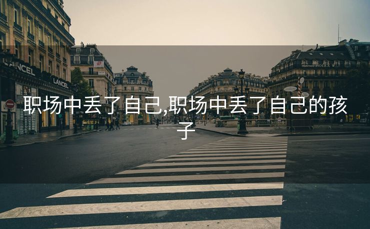 职场中丢了自己,职场中丢了自己的孩子